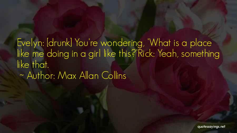 Max Allan Collins Quotes: Evelyn: [drunk] You're Wondering, 'what Is A Place Like Me Doing In A Girl Like This?'rick: Yeah, Something Like That.