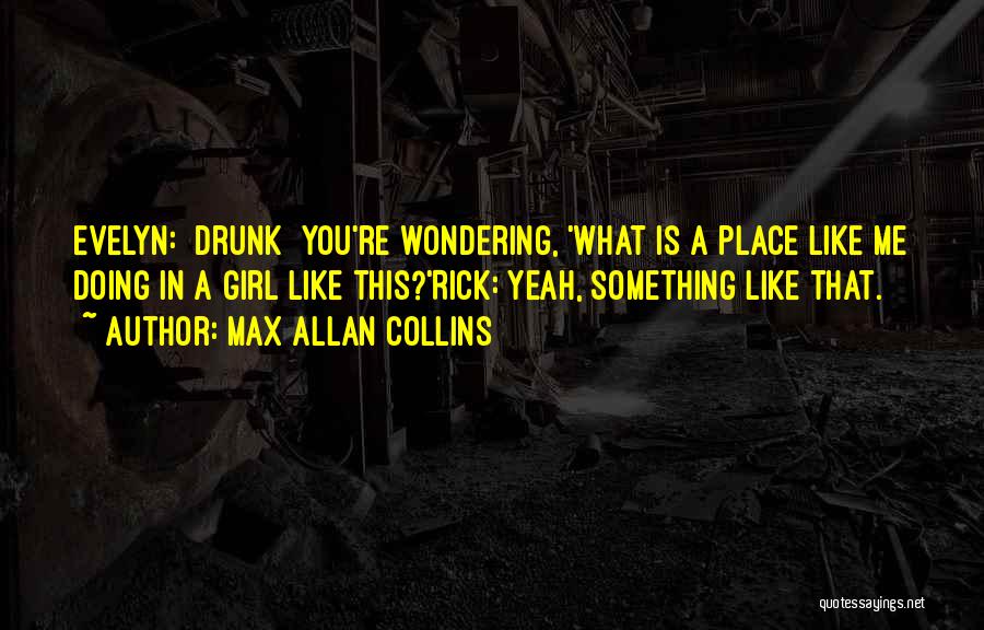 Max Allan Collins Quotes: Evelyn: [drunk] You're Wondering, 'what Is A Place Like Me Doing In A Girl Like This?'rick: Yeah, Something Like That.