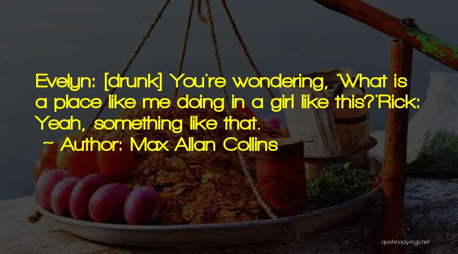 Max Allan Collins Quotes: Evelyn: [drunk] You're Wondering, 'what Is A Place Like Me Doing In A Girl Like This?'rick: Yeah, Something Like That.