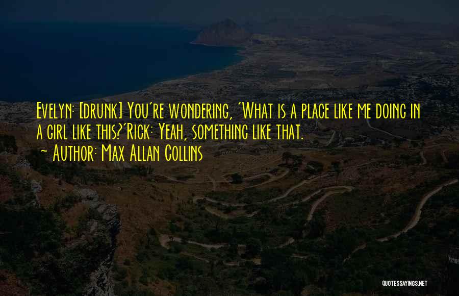 Max Allan Collins Quotes: Evelyn: [drunk] You're Wondering, 'what Is A Place Like Me Doing In A Girl Like This?'rick: Yeah, Something Like That.