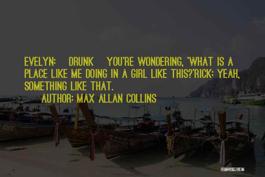 Max Allan Collins Quotes: Evelyn: [drunk] You're Wondering, 'what Is A Place Like Me Doing In A Girl Like This?'rick: Yeah, Something Like That.