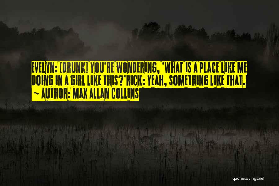 Max Allan Collins Quotes: Evelyn: [drunk] You're Wondering, 'what Is A Place Like Me Doing In A Girl Like This?'rick: Yeah, Something Like That.