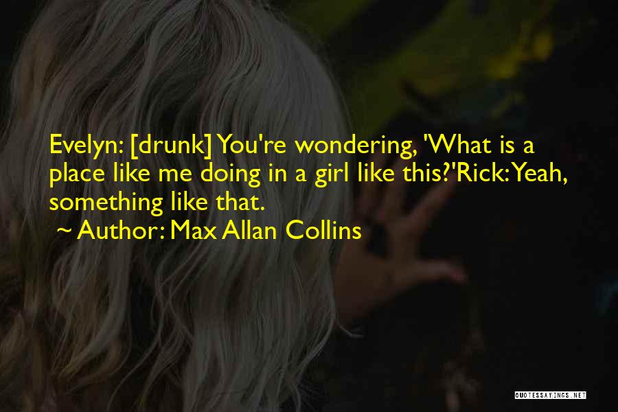 Max Allan Collins Quotes: Evelyn: [drunk] You're Wondering, 'what Is A Place Like Me Doing In A Girl Like This?'rick: Yeah, Something Like That.