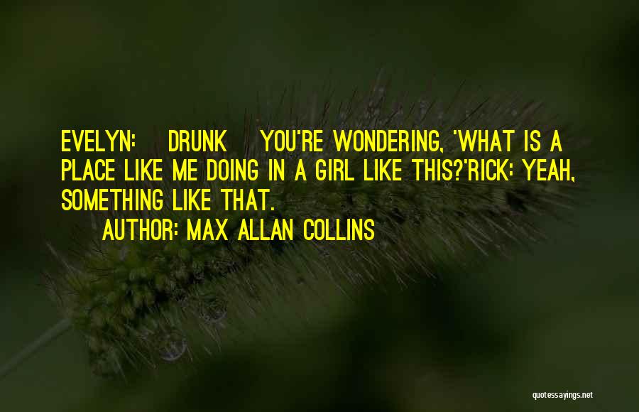 Max Allan Collins Quotes: Evelyn: [drunk] You're Wondering, 'what Is A Place Like Me Doing In A Girl Like This?'rick: Yeah, Something Like That.