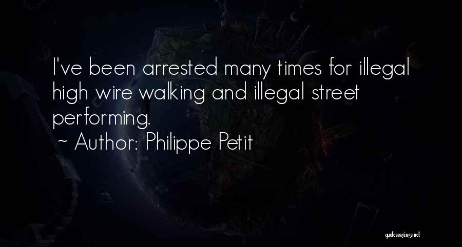 Philippe Petit Quotes: I've Been Arrested Many Times For Illegal High Wire Walking And Illegal Street Performing.