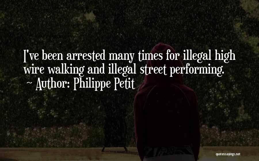 Philippe Petit Quotes: I've Been Arrested Many Times For Illegal High Wire Walking And Illegal Street Performing.