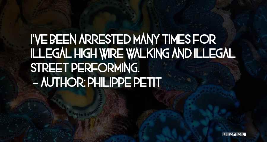 Philippe Petit Quotes: I've Been Arrested Many Times For Illegal High Wire Walking And Illegal Street Performing.