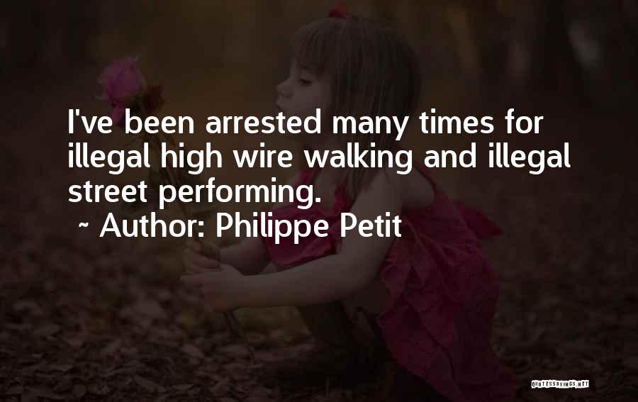 Philippe Petit Quotes: I've Been Arrested Many Times For Illegal High Wire Walking And Illegal Street Performing.