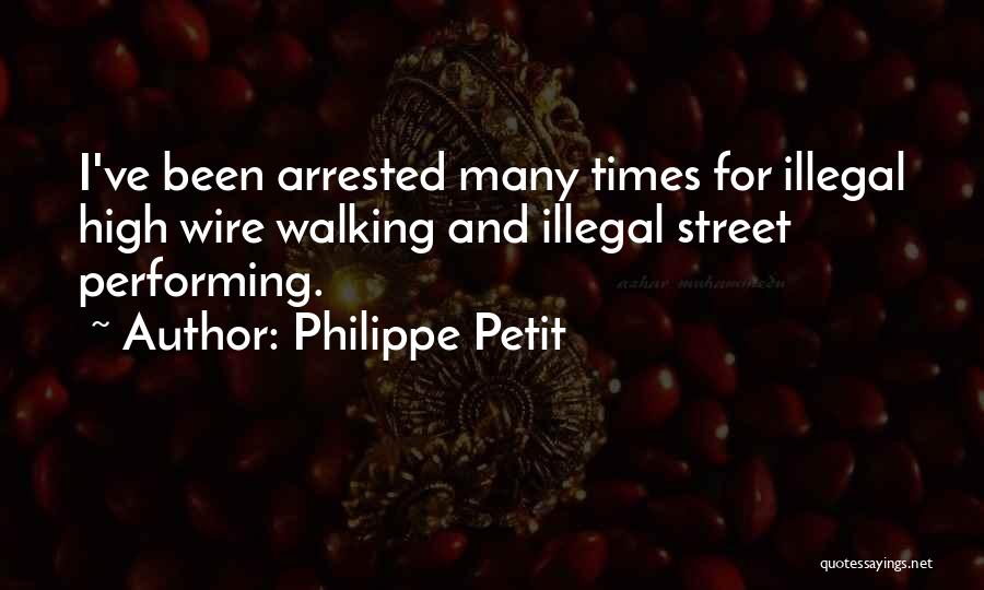 Philippe Petit Quotes: I've Been Arrested Many Times For Illegal High Wire Walking And Illegal Street Performing.