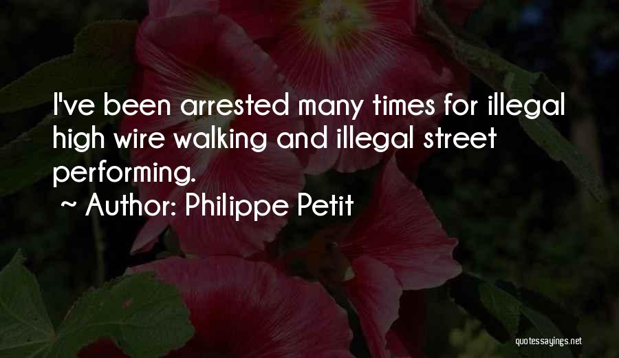 Philippe Petit Quotes: I've Been Arrested Many Times For Illegal High Wire Walking And Illegal Street Performing.