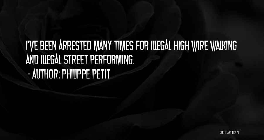 Philippe Petit Quotes: I've Been Arrested Many Times For Illegal High Wire Walking And Illegal Street Performing.