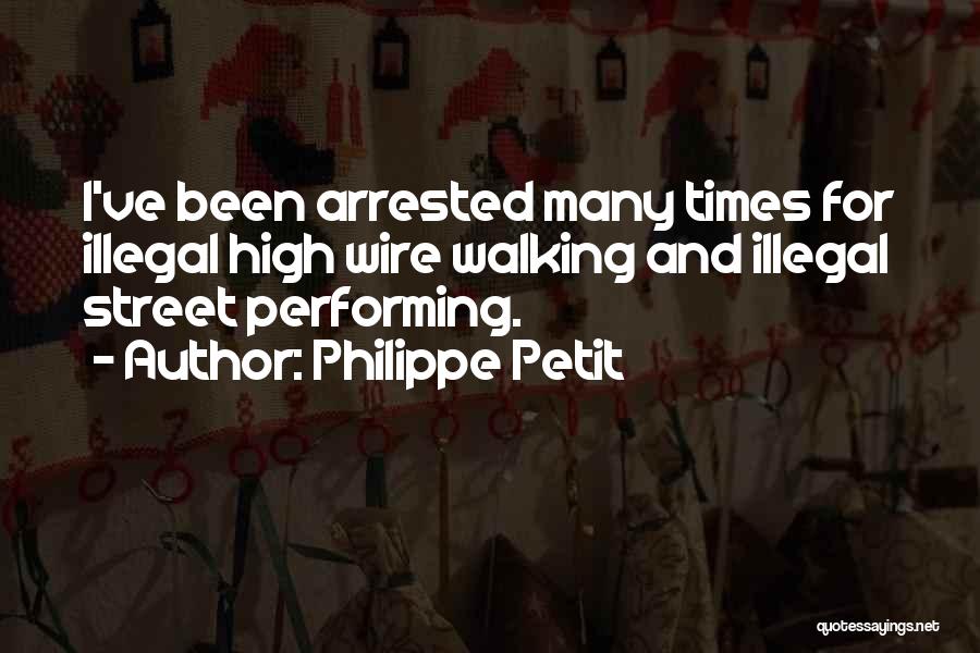 Philippe Petit Quotes: I've Been Arrested Many Times For Illegal High Wire Walking And Illegal Street Performing.