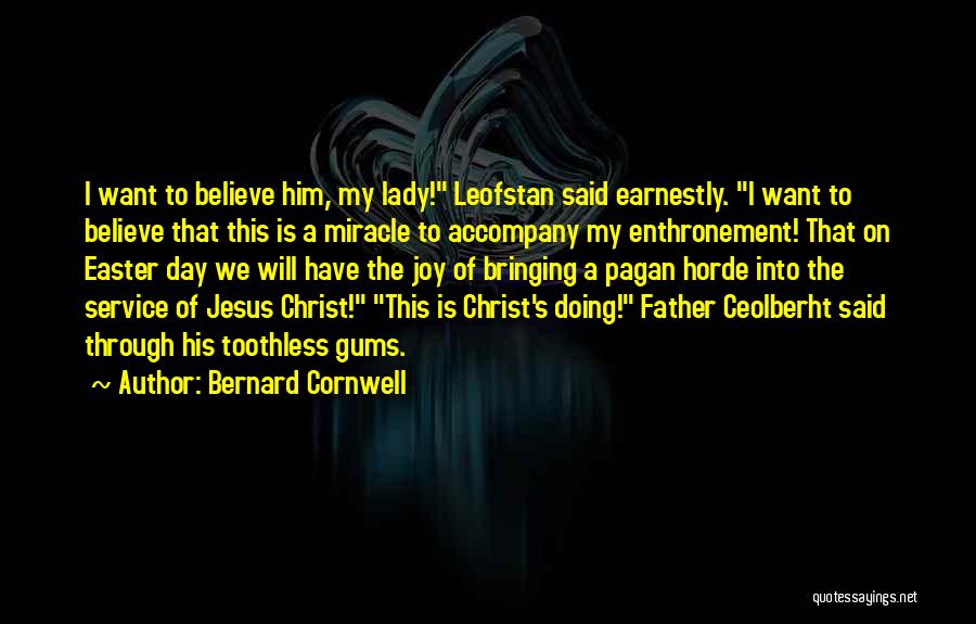 Bernard Cornwell Quotes: I Want To Believe Him, My Lady! Leofstan Said Earnestly. I Want To Believe That This Is A Miracle To