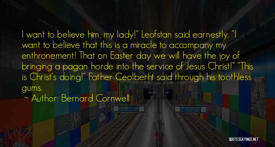 Bernard Cornwell Quotes: I Want To Believe Him, My Lady! Leofstan Said Earnestly. I Want To Believe That This Is A Miracle To