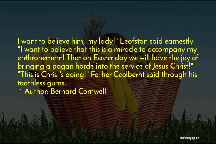 Bernard Cornwell Quotes: I Want To Believe Him, My Lady! Leofstan Said Earnestly. I Want To Believe That This Is A Miracle To