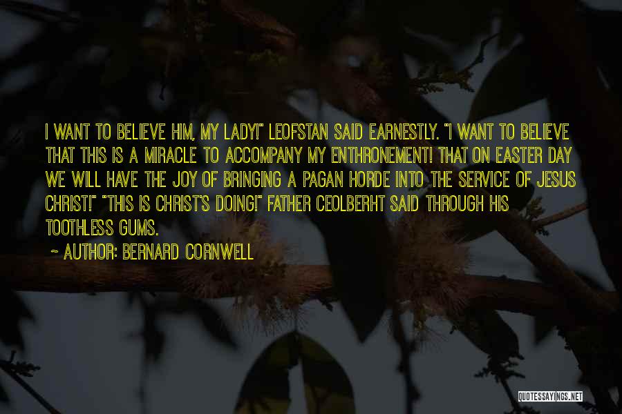 Bernard Cornwell Quotes: I Want To Believe Him, My Lady! Leofstan Said Earnestly. I Want To Believe That This Is A Miracle To