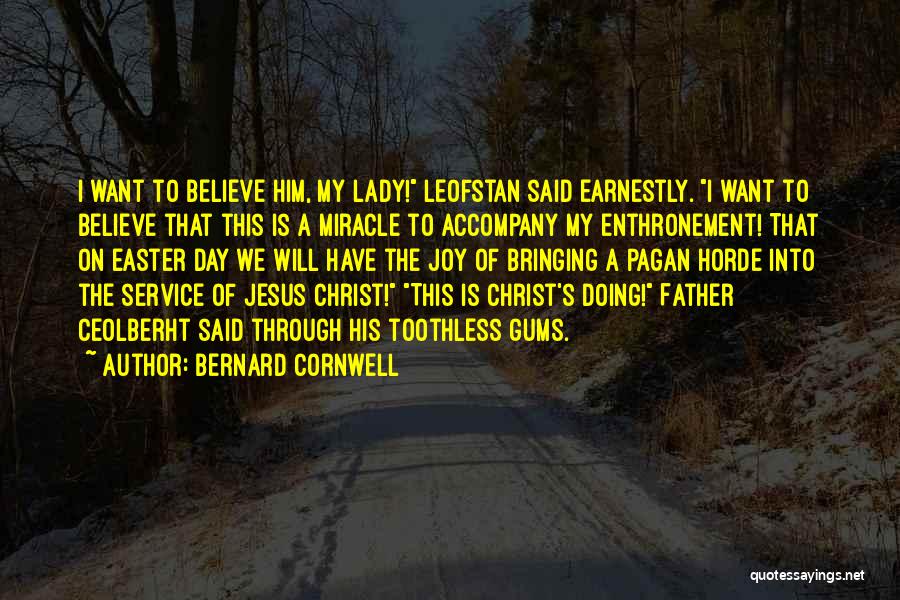 Bernard Cornwell Quotes: I Want To Believe Him, My Lady! Leofstan Said Earnestly. I Want To Believe That This Is A Miracle To