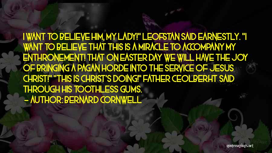 Bernard Cornwell Quotes: I Want To Believe Him, My Lady! Leofstan Said Earnestly. I Want To Believe That This Is A Miracle To