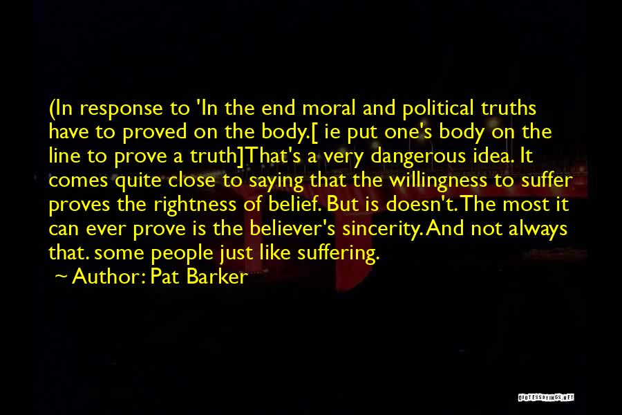 Pat Barker Quotes: (in Response To 'in The End Moral And Political Truths Have To Proved On The Body.[ Ie Put One's Body