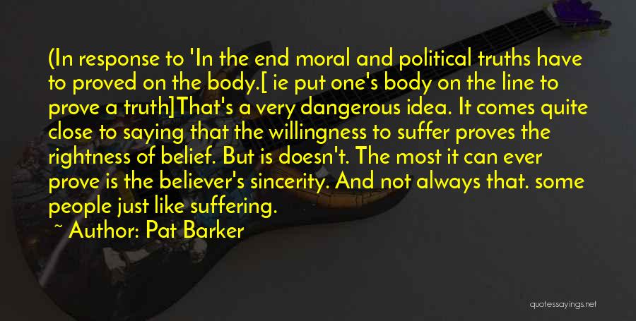 Pat Barker Quotes: (in Response To 'in The End Moral And Political Truths Have To Proved On The Body.[ Ie Put One's Body