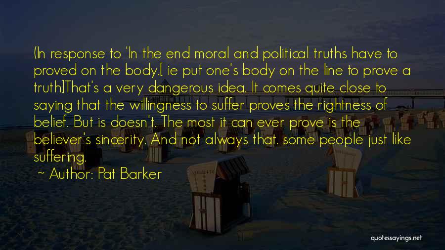 Pat Barker Quotes: (in Response To 'in The End Moral And Political Truths Have To Proved On The Body.[ Ie Put One's Body