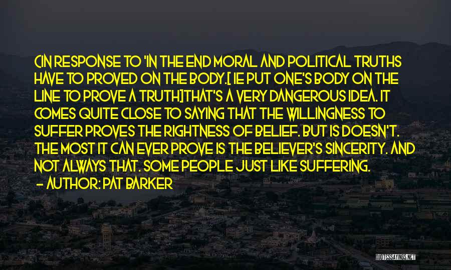 Pat Barker Quotes: (in Response To 'in The End Moral And Political Truths Have To Proved On The Body.[ Ie Put One's Body