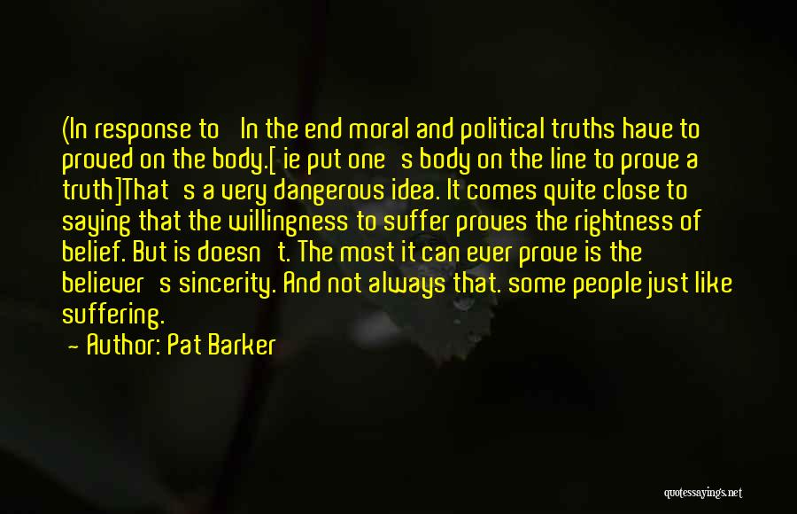 Pat Barker Quotes: (in Response To 'in The End Moral And Political Truths Have To Proved On The Body.[ Ie Put One's Body