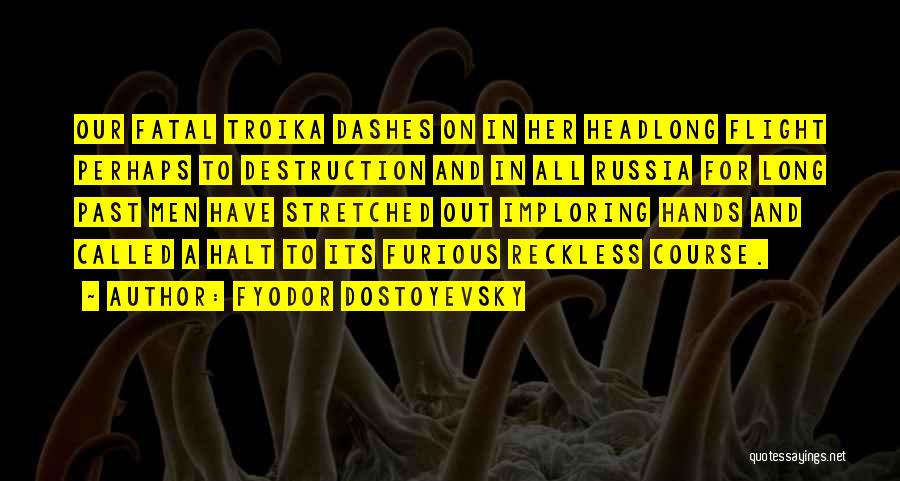 Fyodor Dostoyevsky Quotes: Our Fatal Troika Dashes On In Her Headlong Flight Perhaps To Destruction And In All Russia For Long Past Men