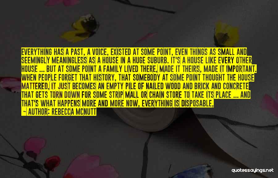 Rebecca McNutt Quotes: Everything Has A Past, A Voice, Existed At Some Point, Even Things As Small And Seemingly Meaningless As A House