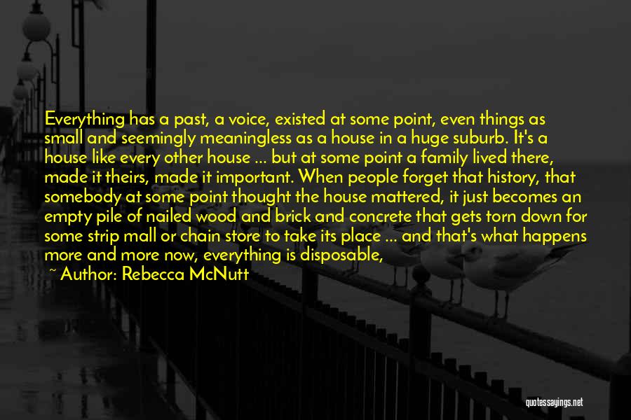 Rebecca McNutt Quotes: Everything Has A Past, A Voice, Existed At Some Point, Even Things As Small And Seemingly Meaningless As A House