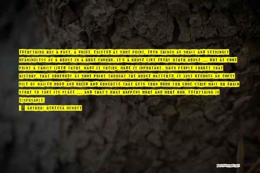 Rebecca McNutt Quotes: Everything Has A Past, A Voice, Existed At Some Point, Even Things As Small And Seemingly Meaningless As A House