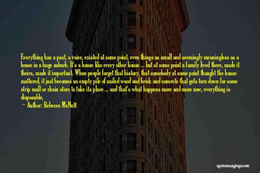 Rebecca McNutt Quotes: Everything Has A Past, A Voice, Existed At Some Point, Even Things As Small And Seemingly Meaningless As A House