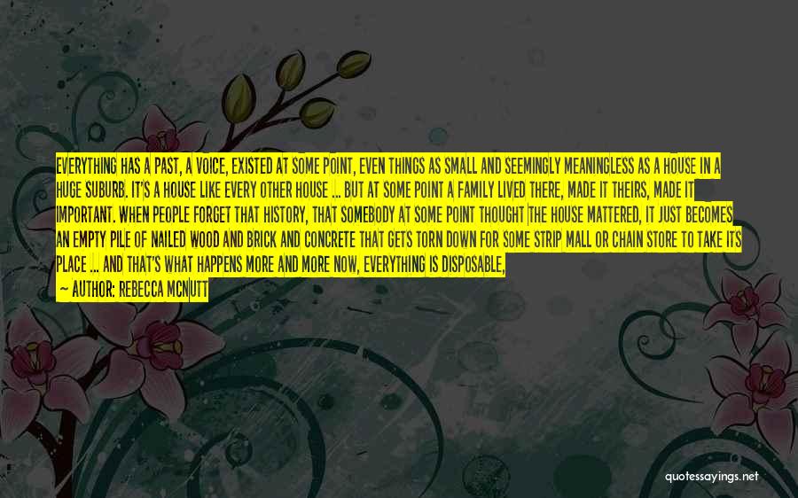 Rebecca McNutt Quotes: Everything Has A Past, A Voice, Existed At Some Point, Even Things As Small And Seemingly Meaningless As A House