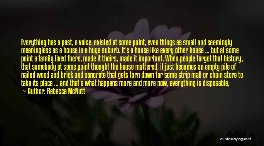 Rebecca McNutt Quotes: Everything Has A Past, A Voice, Existed At Some Point, Even Things As Small And Seemingly Meaningless As A House