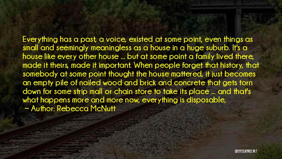 Rebecca McNutt Quotes: Everything Has A Past, A Voice, Existed At Some Point, Even Things As Small And Seemingly Meaningless As A House