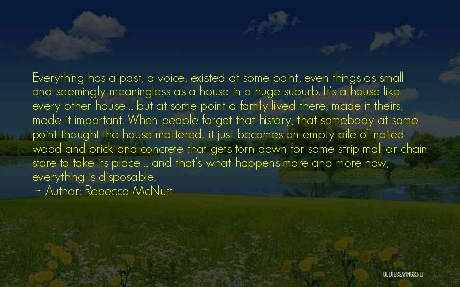 Rebecca McNutt Quotes: Everything Has A Past, A Voice, Existed At Some Point, Even Things As Small And Seemingly Meaningless As A House