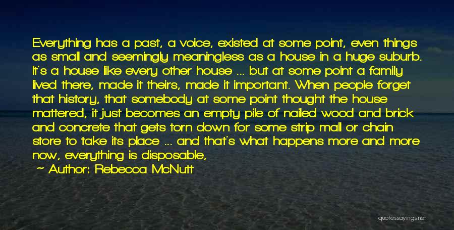 Rebecca McNutt Quotes: Everything Has A Past, A Voice, Existed At Some Point, Even Things As Small And Seemingly Meaningless As A House