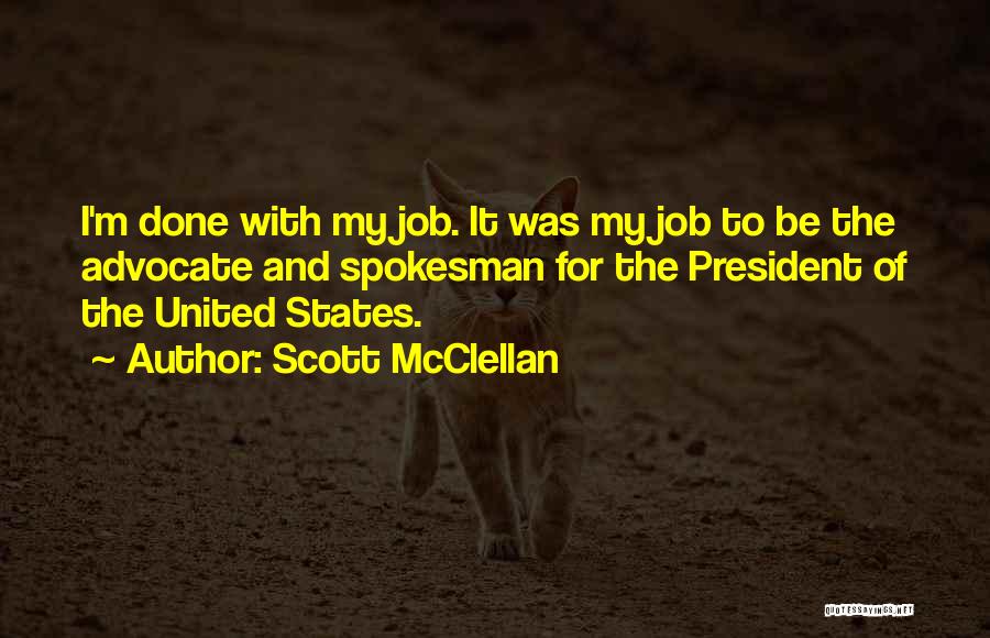 Scott McClellan Quotes: I'm Done With My Job. It Was My Job To Be The Advocate And Spokesman For The President Of The