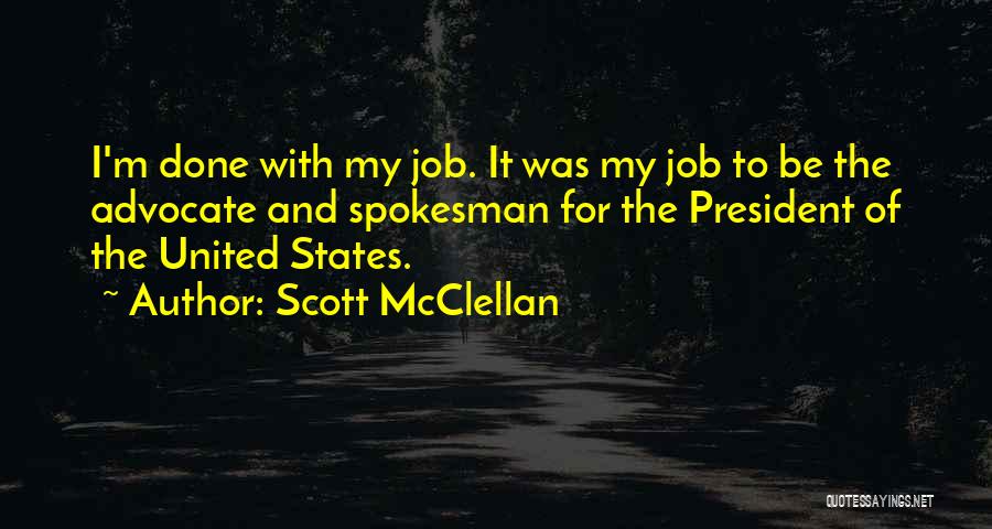 Scott McClellan Quotes: I'm Done With My Job. It Was My Job To Be The Advocate And Spokesman For The President Of The