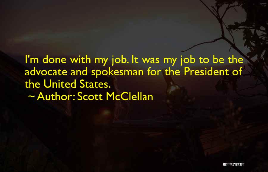 Scott McClellan Quotes: I'm Done With My Job. It Was My Job To Be The Advocate And Spokesman For The President Of The