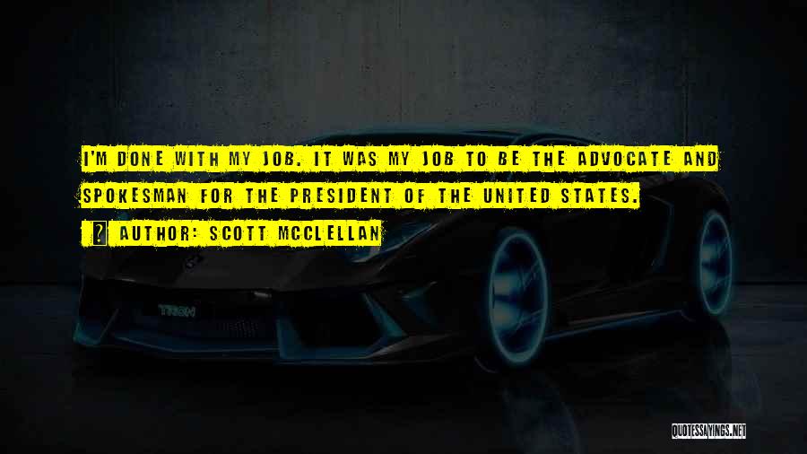 Scott McClellan Quotes: I'm Done With My Job. It Was My Job To Be The Advocate And Spokesman For The President Of The
