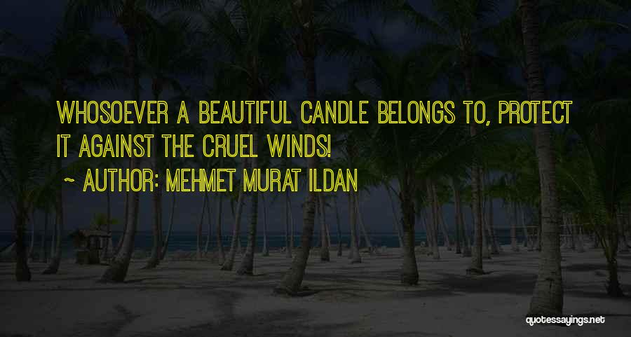 Mehmet Murat Ildan Quotes: Whosoever A Beautiful Candle Belongs To, Protect It Against The Cruel Winds!