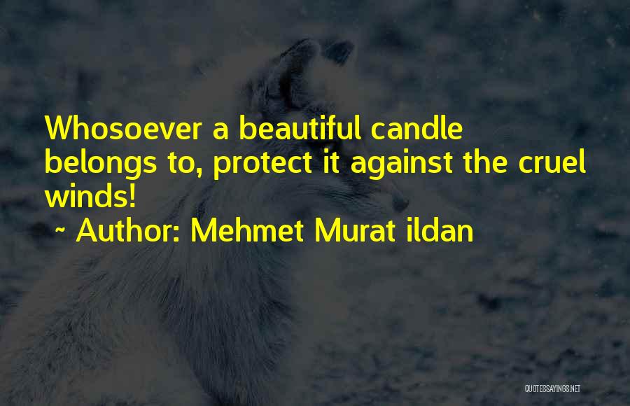 Mehmet Murat Ildan Quotes: Whosoever A Beautiful Candle Belongs To, Protect It Against The Cruel Winds!