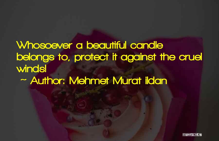 Mehmet Murat Ildan Quotes: Whosoever A Beautiful Candle Belongs To, Protect It Against The Cruel Winds!