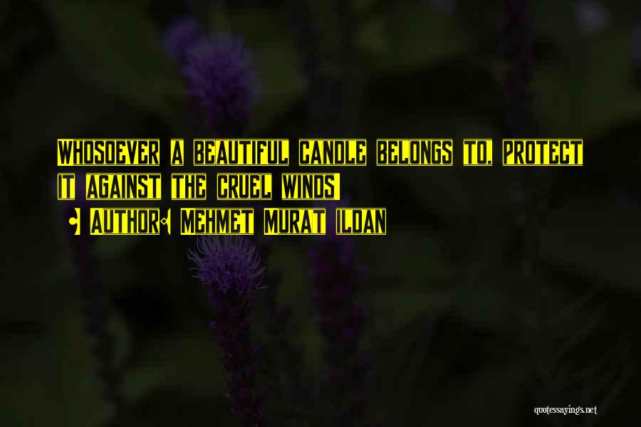 Mehmet Murat Ildan Quotes: Whosoever A Beautiful Candle Belongs To, Protect It Against The Cruel Winds!