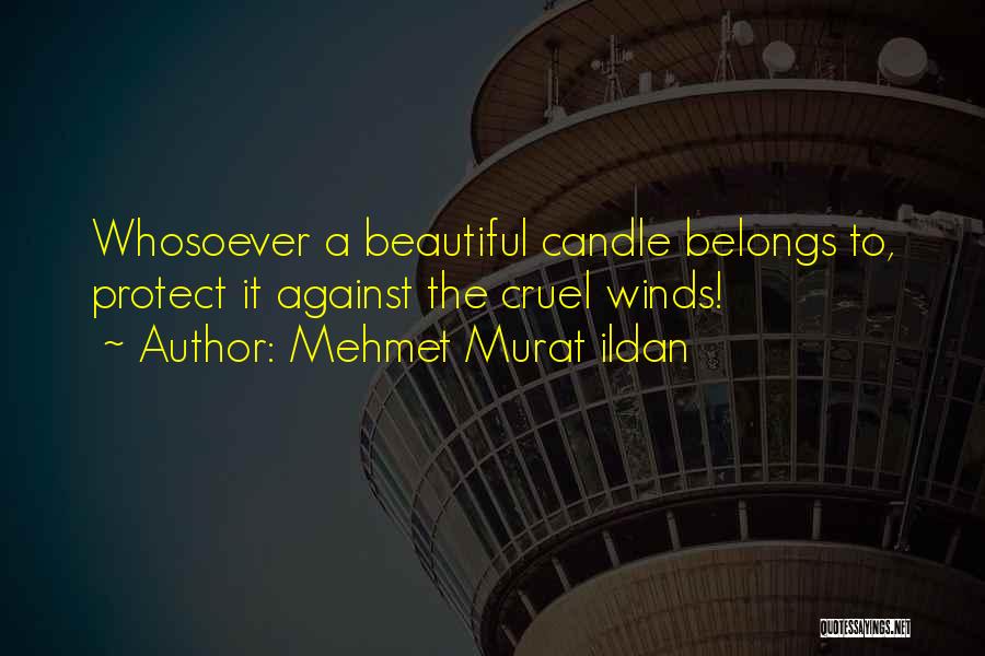 Mehmet Murat Ildan Quotes: Whosoever A Beautiful Candle Belongs To, Protect It Against The Cruel Winds!