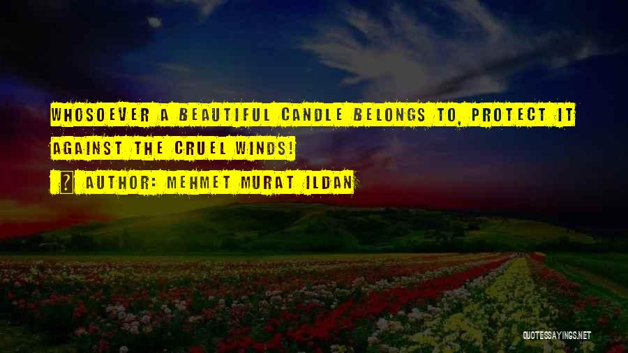 Mehmet Murat Ildan Quotes: Whosoever A Beautiful Candle Belongs To, Protect It Against The Cruel Winds!