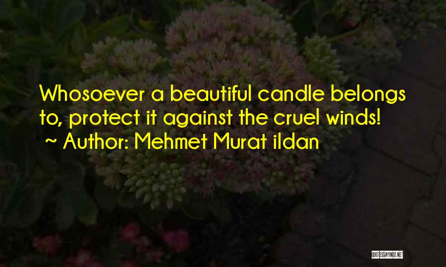 Mehmet Murat Ildan Quotes: Whosoever A Beautiful Candle Belongs To, Protect It Against The Cruel Winds!