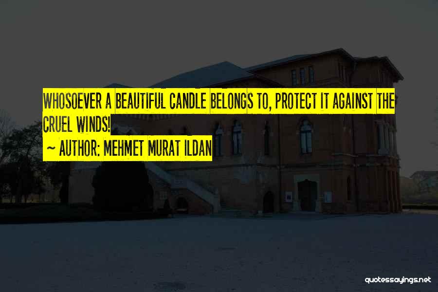 Mehmet Murat Ildan Quotes: Whosoever A Beautiful Candle Belongs To, Protect It Against The Cruel Winds!