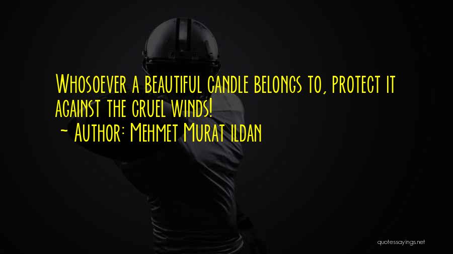 Mehmet Murat Ildan Quotes: Whosoever A Beautiful Candle Belongs To, Protect It Against The Cruel Winds!